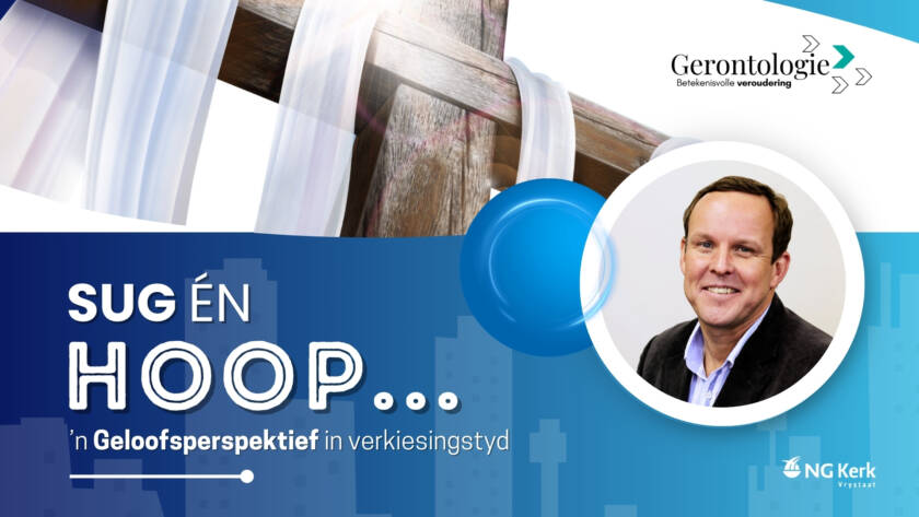 Gerontologie Sug en hoop....'n Geloofsperspektief in verkiesingstyd. Prof. Jan-Albert